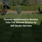 Grounds Maintenance in Bowdon Vale: The Ultimate Solution by JNP Garden Services