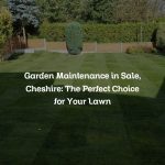 Garden Maintenance in Sale, Cheshire: The Perfect Choice for Your Lawn